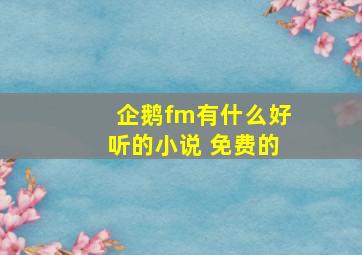 企鹅fm有什么好听的小说 免费的